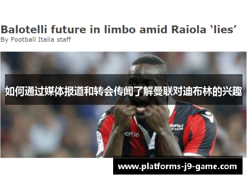 如何通过媒体报道和转会传闻了解曼联对迪布林的兴趣 如何通过媒体报道和转会传闻了解曼联对迪布林的兴趣