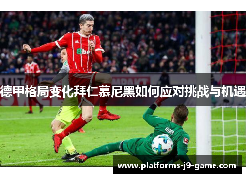 德甲格局变化拜仁慕尼黑如何应对挑战与机遇