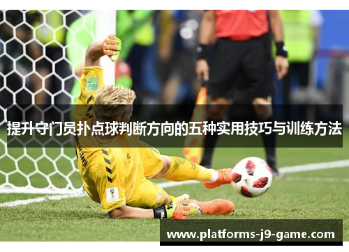 提升守门员扑点球判断方向的五种实用技巧与训练方法 提升守门员扑点球判断方向的五种实用技巧与训练方法