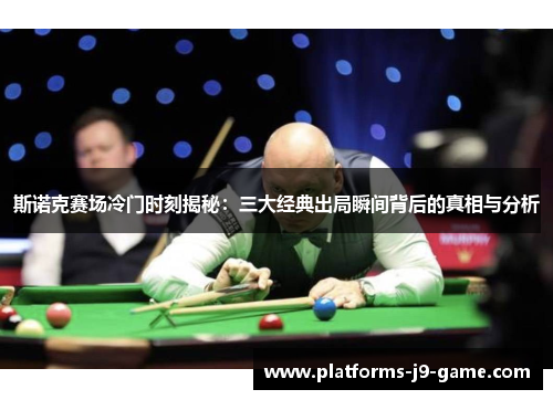 斯诺克赛场冷门时刻揭秘：三大经典出局瞬间背后的真相与分析