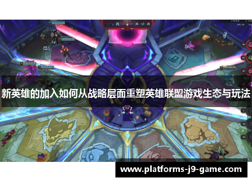 新英雄的加入如何从战略层面重塑英雄联盟游戏生态与玩法