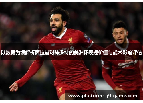 以数据为镜解析萨拉赫对阵多特的美洲杯表现价值与战术影响评估 以数据为镜解析萨拉赫对阵多特的美洲杯表现价值与战术影响评估