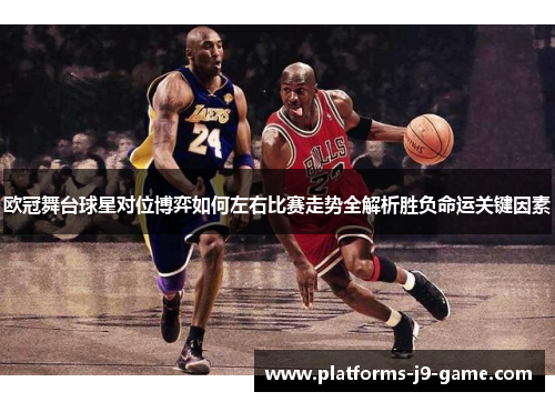 欧冠舞台球星对位博弈如何左右比赛走势全解析胜负命运关键因素 欧冠舞台球星对位博弈如何左右比赛走势全解析胜负命运关键因素