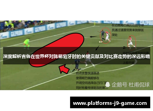 深度解析吉鲁在世界杯对阵葡萄牙时的关键贡献及对比赛走势的深远影响
