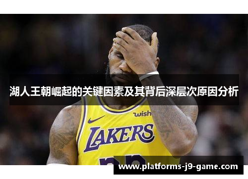 湖人王朝崛起的关键因素及其背后深层次原因分析 湖人王朝崛起的关键因素及其背后深层次原因分析