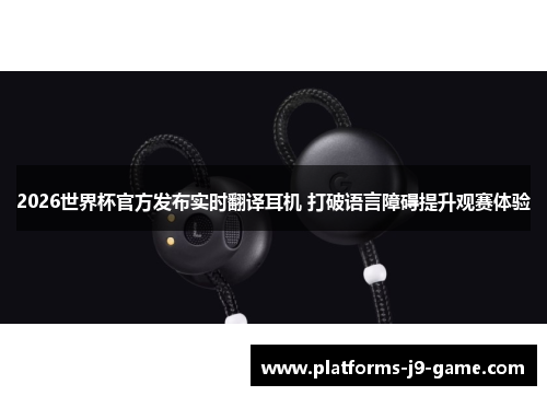 2026世界杯官方发布实时翻译耳机 打破语言障碍提升观赛体验