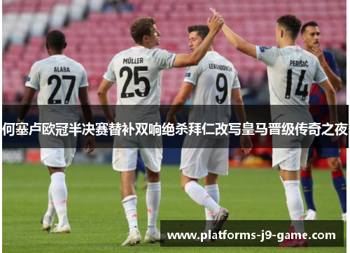 何塞卢欧冠半决赛替补双响绝杀拜仁改写皇马晋级传奇之夜 何塞卢欧冠半决赛替补双响绝杀拜仁改写皇马晋级传奇之夜