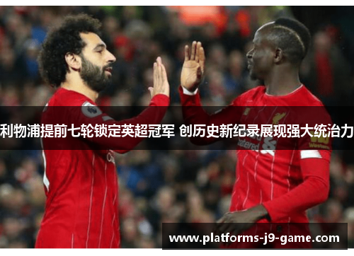 利物浦提前七轮锁定英超冠军 创历史新纪录展现强大统治力 利物浦提前七轮锁定英超冠军 创历史新纪录展现强大统治力