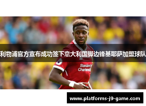 利物浦官方宣布成功签下意大利国脚边锋基耶萨加盟球队 利物浦官方宣布成功签下意大利国脚边锋基耶萨加盟球队