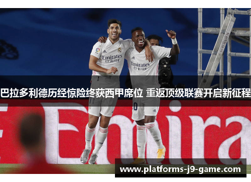 巴拉多利德历经惊险终获西甲席位 重返顶级联赛开启新征程