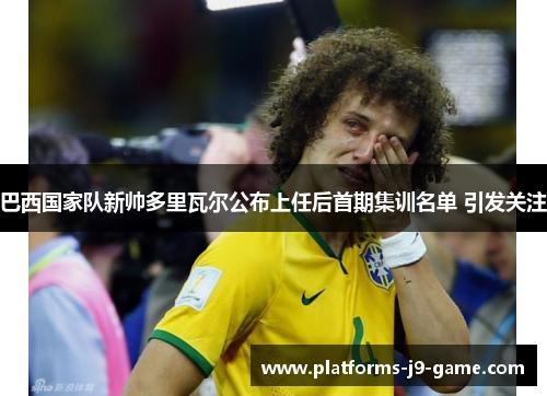 巴西国家队新帅多里瓦尔公布上任后首期集训名单 引发关注 巴西国家队新帅多里瓦尔公布上任后首期集训名单 引发关注