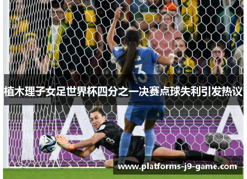植木理子女足世界杯四分之一决赛点球失利引发热议