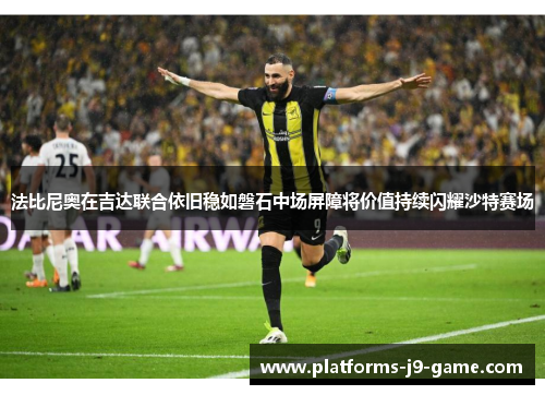 法比尼奥在吉达联合依旧稳如磐石中场屏障将价值持续闪耀沙特赛场