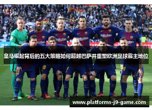 皇马崛起背后的五大策略如何超越巴萨并重塑欧洲足球霸主地位