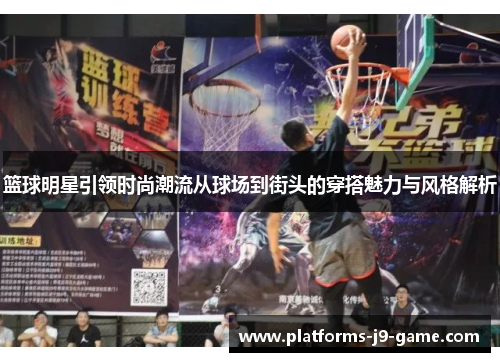 篮球明星引领时尚潮流从球场到街头的穿搭魅力与风格解析