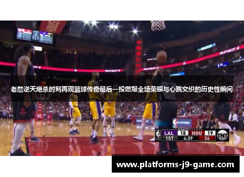 老詹逆天绝杀时刻再现篮球传奇最后一投燃爆全场荣耀与心跳交织的历史性瞬间