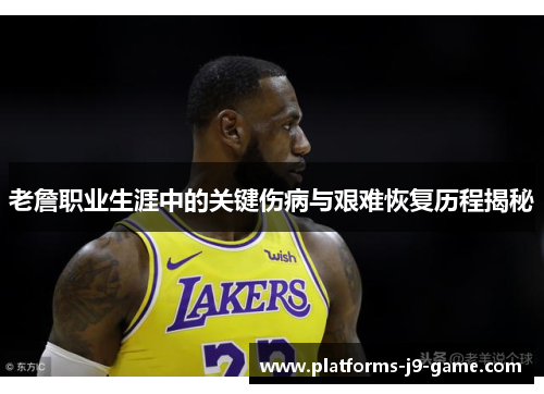老詹职业生涯中的关键伤病与艰难恢复历程揭秘 老詹职业生涯中的关键伤病与艰难恢复历程揭秘