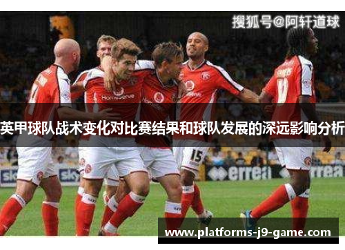 英甲球队战术变化对比赛结果和球队发展的深远影响分析
