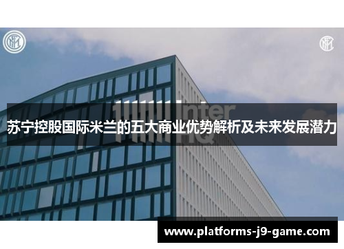 苏宁控股国际米兰的五大商业优势解析及未来发展潜力
