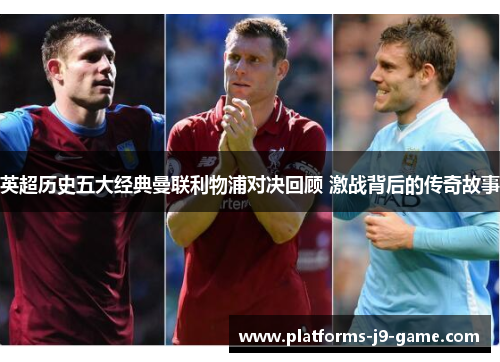 英超历史五大经典曼联利物浦对决回顾 激战背后的传奇故事 英超历史五大经典曼联利物浦对决回顾 激战背后的传奇故事