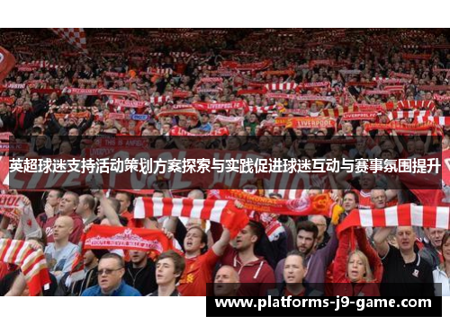 英超球迷支持活动策划方案探索与实践促进球迷互动与赛事氛围提升