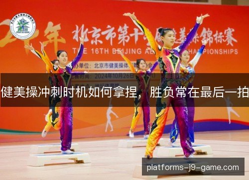 健美操冲刺时机如何拿捏，胜负常在最后一拍