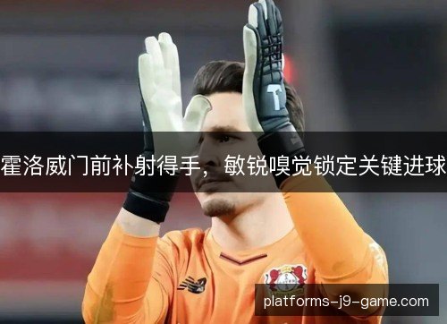 霍洛威门前补射得手，敏锐嗅觉锁定关键进球