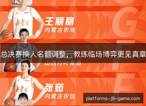 总决赛换人名额调整,教练临场博弈更见真章 总决赛换人名额调整,教练临场博弈更见真章