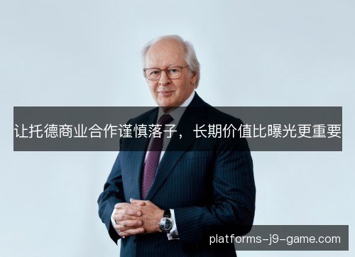 让托德商业合作谨慎落子,长期价值比曝光更重要 让托德商业合作谨慎落子,长期价值比曝光更重要