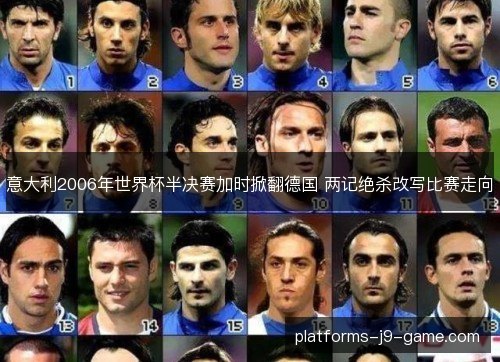意大利2006年世界杯半决赛加时掀翻德国 两记绝杀改写比赛走向 意大利2006年世界杯半决赛加时掀翻德国 两记绝杀改写比赛走向